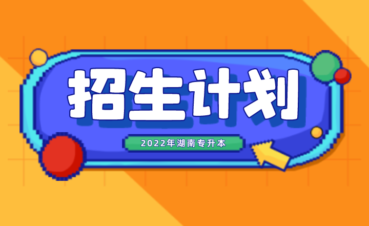 2022年湖南专升本招生计划什么时候公布？