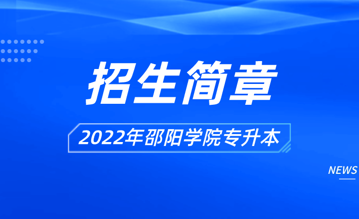 湖南2022年邵阳学院专升本招生简章已发布！