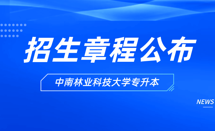 2022年中南林业科技大学专升本招生章程已公布！