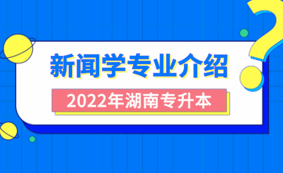 2022年湖南专升本新闻学专业介绍