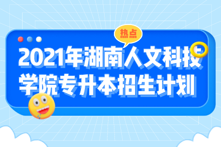 2021年湖南人文科技学院专升本招生计划