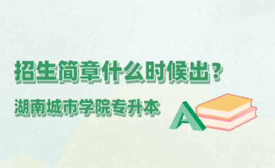 2022年湖南城市学院专升本招生简章什么时候出？